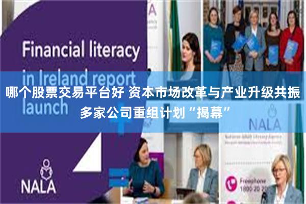 哪个股票交易平台好 资本市场改革与产业升级共振 多家公司重组计划“揭幕”