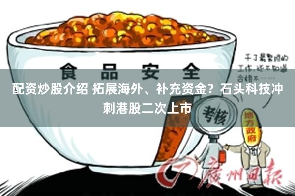 配资炒股介绍 拓展海外、补充资金？石头科技冲刺港股二次上市