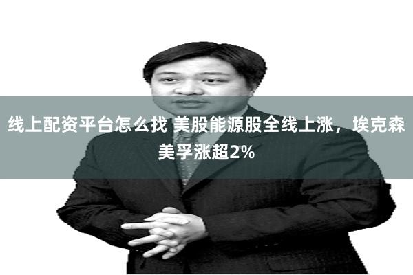 线上配资平台怎么找 美股能源股全线上涨,埃克森美孚涨超2%