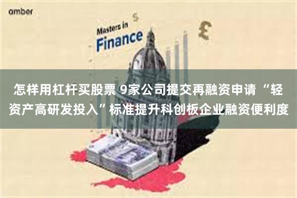 怎样用杠杆买股票 9家公司提交再融资申请 “轻资产高研发投入”标准提升科创板企业融资便利度