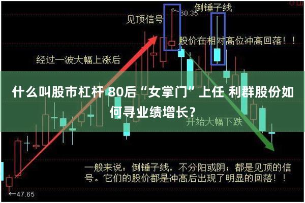 什么叫股市杠杆 80后“女掌门”上任 利群股份如何寻业绩增长？