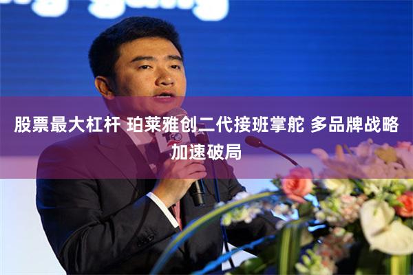 股票最大杠杆 珀莱雅创二代接班掌舵 多品牌战略加速破局