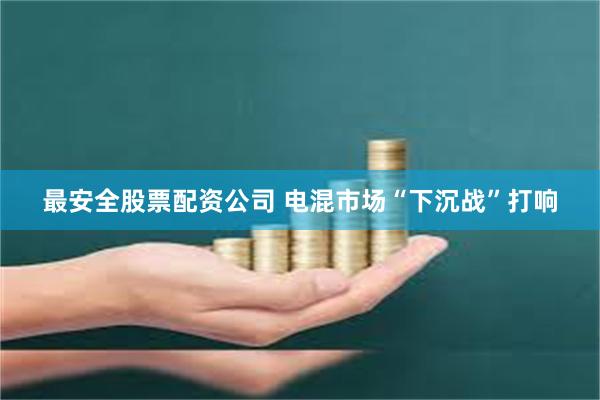 最安全股票配资公司 电混市场“下沉战”打响