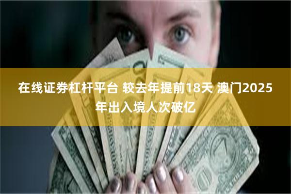 在线证劵杠杆平台 较去年提前18天 澳门2025年出入境人次破亿