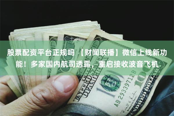 股票配资平台正规吗 【财闻联播】微信上线新功能！多家国内航司透露，重启接收波音飞机
