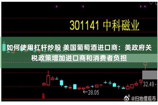 如何使用杠杆炒股 美国葡萄酒进口商:美政府关税政策增加进口商和消费者负担