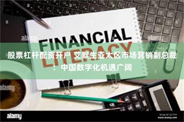 股票杠杆配资开户 艾默生亚太区市场营销副总裁:中国数字化机遇广阔