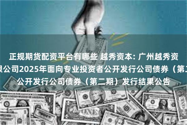 正规期货配资平台有哪些 越秀资本: 广州越秀资本控股集团股份有限公司2025年面向专业投资者公开发行公司债券(第二期)发行结果公告