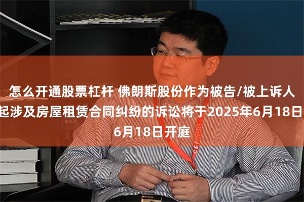 怎么开通股票杠杆 佛朗斯股份作为被告/被上诉人的1起涉及房屋租赁合同纠纷的诉讼将于2025年6月18日开庭