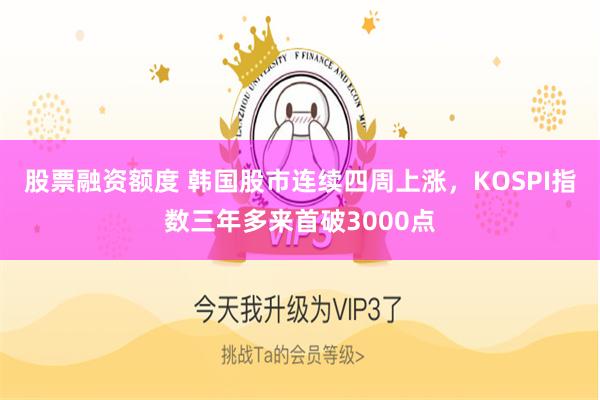 股票融资额度 韩国股市连续四周上涨，KOSPI指数三年多来首破3000点