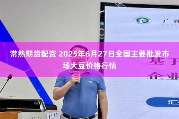 常熟期货配资 2025年6月27日全国主要批发市场大豆价格行情