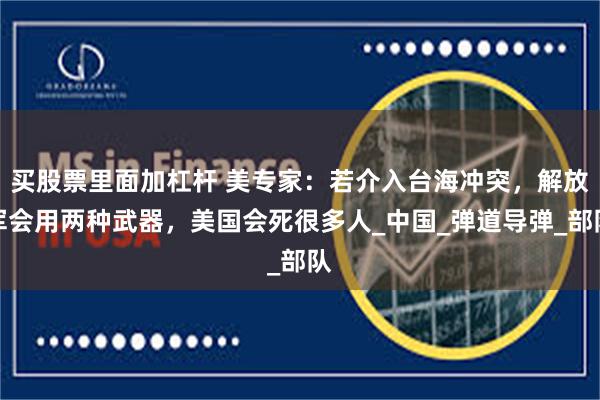 买股票里面加杠杆 美专家：若介入台海冲突，解放军会用两种武器，美国会死很多人_中国_弹道导弹_部队