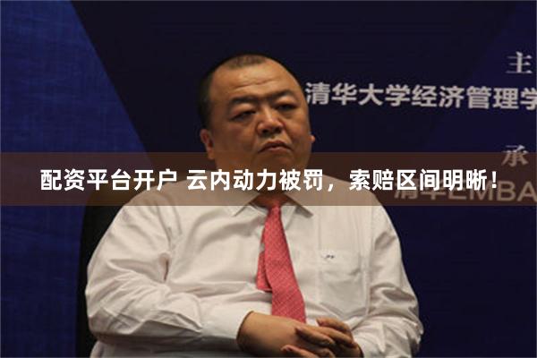 配资平台开户 云内动力被罚，索赔区间明晰！