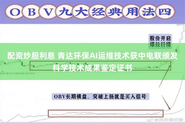 配资炒股利息 青达环保AI运维技术获中电联颁发科学技术成果鉴定证书