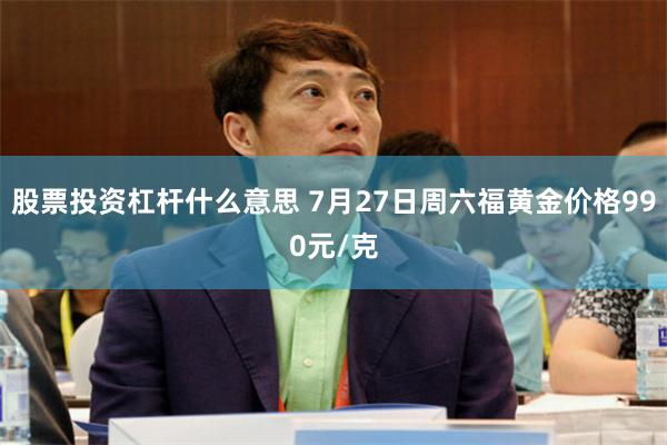 股票投资杠杆什么意思 7月27日周六福黄金价格990元/克