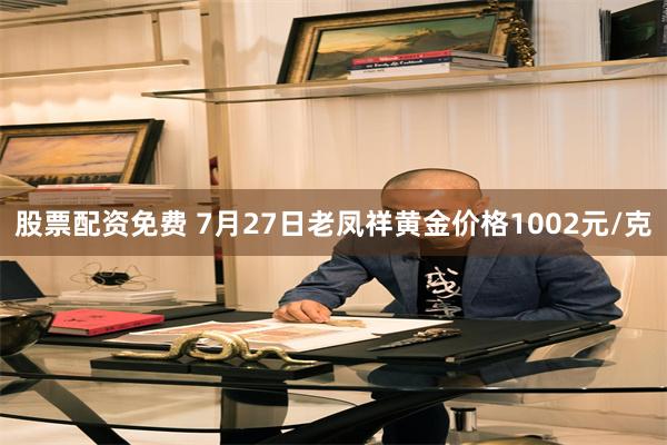 股票配资免费 7月27日老凤祥黄金价格1002元/克