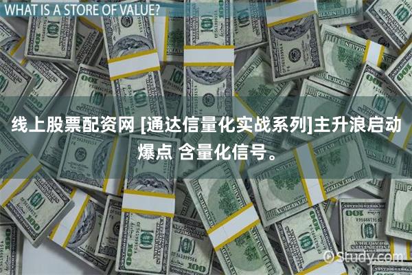 线上股票配资网 [通达信量化实战系列]主升浪启动爆点 含量化信号。