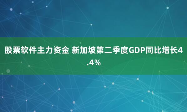 股票软件主力资金 新加坡第二季度GDP同比增长4.4%