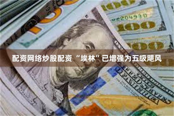 配资网络炒股配资 “埃林”已增强为五级飓风