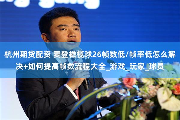 杭州期货配资 麦登橄榄球26帧数低/帧率低怎么解决+如何提高帧数流程大全_游戏_玩家_球员
