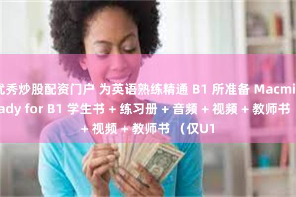 优秀炒股配资门户 为英语熟练精通 B1 所准备 Macmillan Ready for B1 学生书 + 练习册 + 音频 + 视频 + 教师书 （仅U1