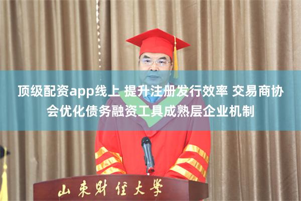 顶级配资app线上 提升注册发行效率 交易商协会优化债务融资工具成熟层企业机制