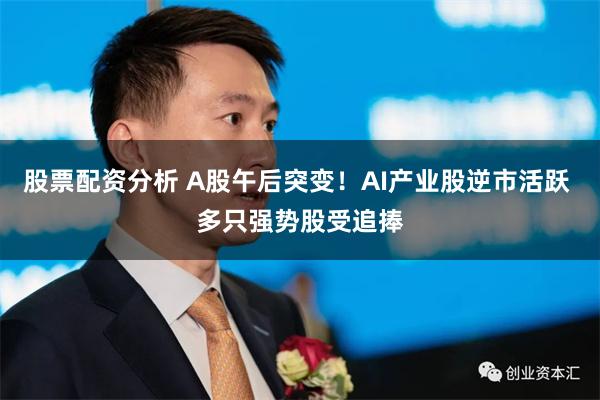 股票配资分析 A股午后突变!AI产业股逆市活跃 多只强势股受追捧