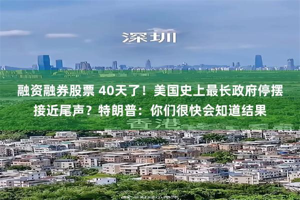 融资融券股票 40天了!美国史上最长政府停摆接近尾声?特朗普:你们很快会知道结果