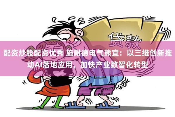 配资炒股配资优秀 施耐德电气熊宜：以三维创新推动AI落地应用，加快产业数智化转型