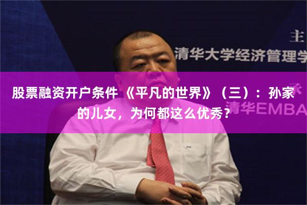 股票融资开户条件 《平凡的世界》(三):孙家的儿女,为何都这么优秀?