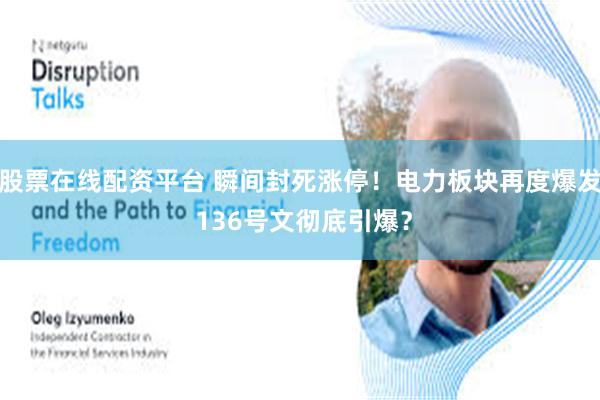 股票在线配资平台 瞬间封死涨停!电力板块再度爆发 136号文彻底引爆?
