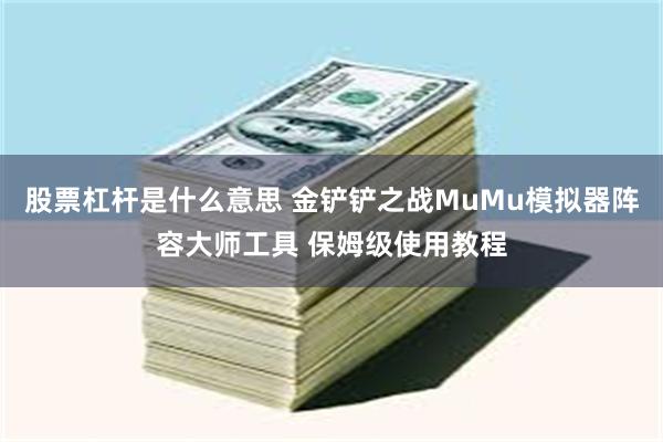 股票杠杆是什么意思 金铲铲之战MuMu模拟器阵容大师工具 保姆级使用教程