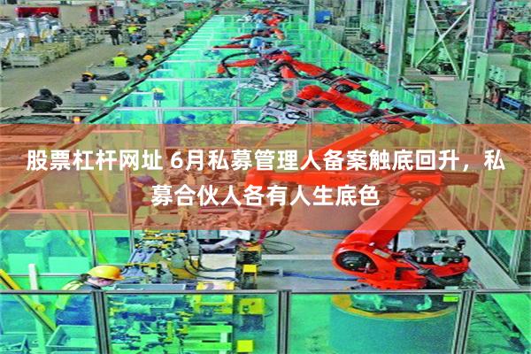 股票杠杆网址 6月私募管理人备案触底回升,私募合伙人各有人生底色