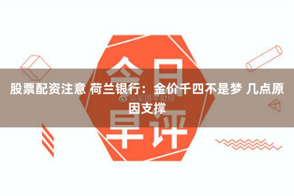 股票配资注意 荷兰银行:金价千四不是梦 几点原因支撑