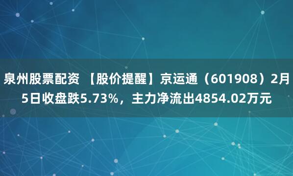 泉州股票配资 【股价提醒】京运通（601908）2月5日收盘跌5.73%，主力净流出4854.02万元